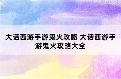 大话西游手游鬼火攻略 大话西游手游鬼火攻略大全